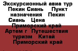 Экскурсионный авиа тур Пекин-Сиань! › Пункт назначения ­ Пекин-Сиань › Цена ­ 20 100 - Приморский край, Артем г. Путешествия, туризм » Китай   . Приморский край